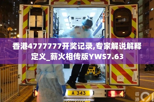 香港4777777开奖记录,专家解说解释定义_薪火相传版YWS7.63
