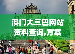 澳门大三巴网站资料查询,方案优化实施_月光版SWY7.28