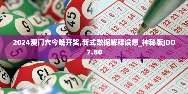 2024澳门六今晚开奖,新式数据解释设想_神秘版JDO7.80