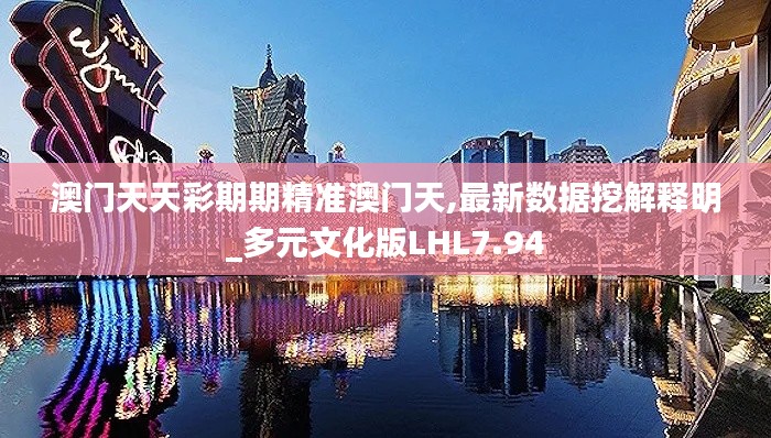 澳门天天彩期期精准澳门天,最新数据挖解释明_多元文化版LHL7.94