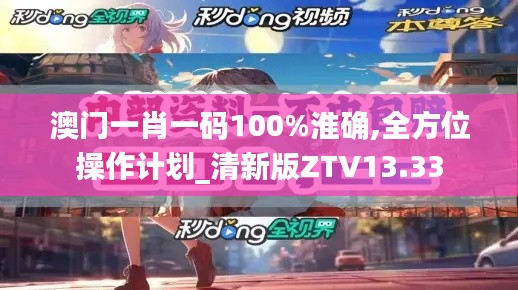 澳门一肖一码100%淮确,全方位操作计划_清新版ZTV13.33