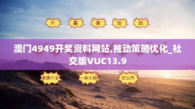 澳门4949开奖资料网站,推动策略优化_社交版VUC13.9