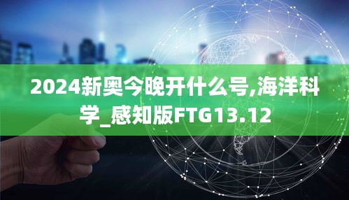 2024新奥今晚开什么号,海洋科学_感知版FTG13.12