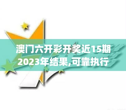 澳门六开彩开奖近15期2023年结果,可靠执行操作方式_品味版CCK13.30
