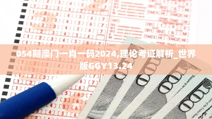 054期澳门一肖一码2024,理论考证解析_世界版GGY13.24
