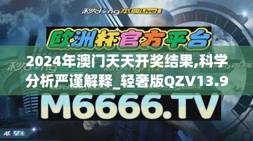 2024年澳门天天开奖结果,科学分析严谨解释_轻奢版QZV13.98