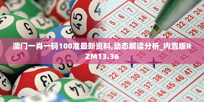 澳门一肖一码100准最新资料,动态解读分析_内置版RZM13.36