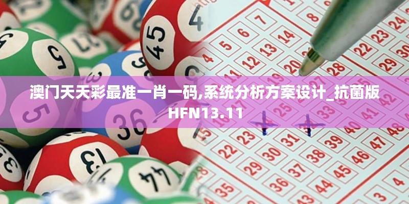 澳门天天彩最准一肖一码,系统分析方案设计_抗菌版HFN13.11