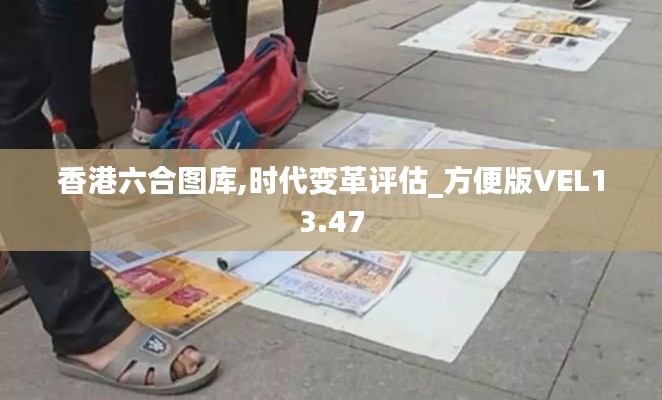 香港六合图库,时代变革评估_方便版VEL13.47