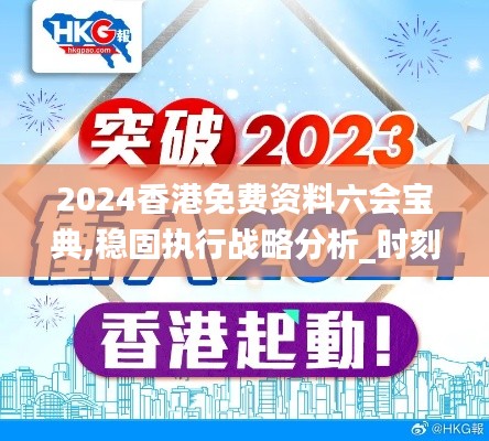 2024香港免费资料六会宝典,稳固执行战略分析_时刻版XUH63.948