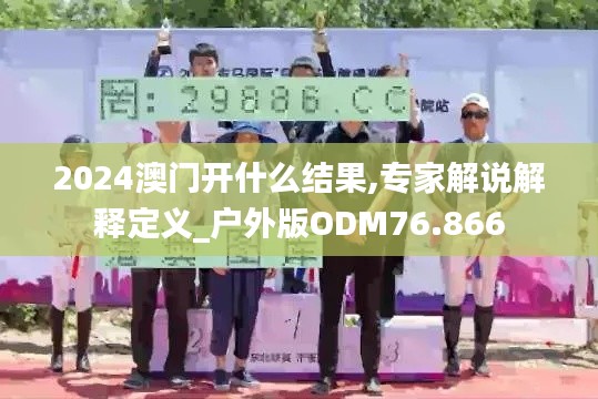 2024澳门开什么结果,专家解说解释定义_户外版ODM76.866