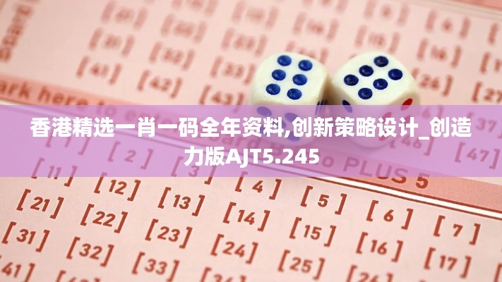 香港精选一肖一码全年资料,创新策略设计_创造力版AJT5.245