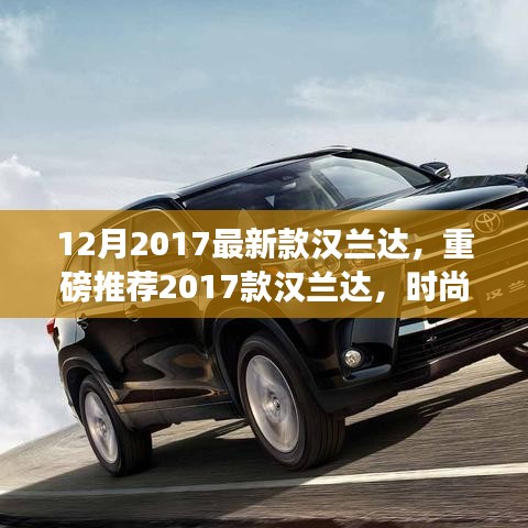 重磅推荐！2017款汉兰达时尚巨献，引领潮流新标杆