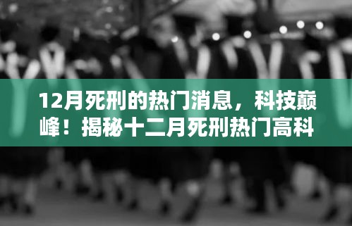12月死刑的热门消息，科技巅峰！揭秘十二月死刑热门高科技产品——智能死刑体验引领科技新纪元！
