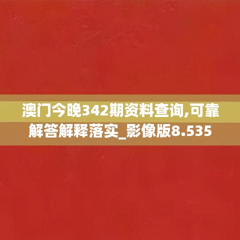 澳门今晚342期资料查询,可靠解答解释落实_影像版8.535