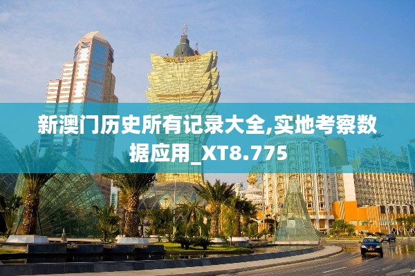 新澳门历史所有记录大全,实地考察数据应用_XT8.775