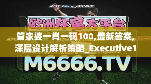 管家婆一肖一码100,最新答案,深层设计解析策略_Executive110.877