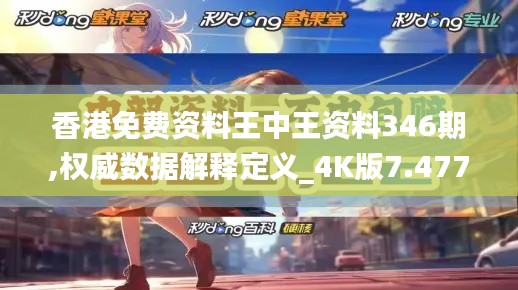 香港免费资料王中王资料346期,权威数据解释定义_4K版7.477