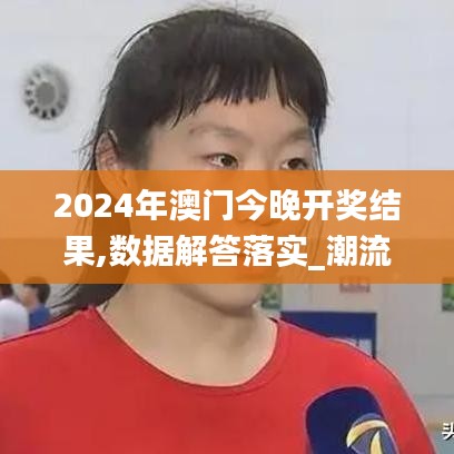 2024年澳门今晚开奖结果,数据解答落实_潮流版8.396