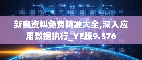 新奥资料免费精准大全,深入应用数据执行_YE版9.576