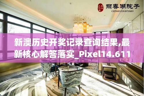 新澳历史开奖记录查询结果,最新核心解答落实_Pixel14.611