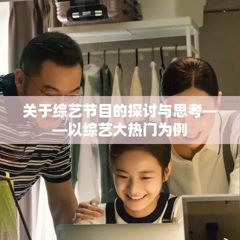 综艺节目深度解读，以综艺大热门为例探讨与思考