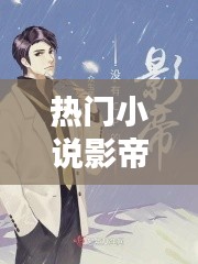 热门小说影帝，揭秘娱乐圈背后的故事