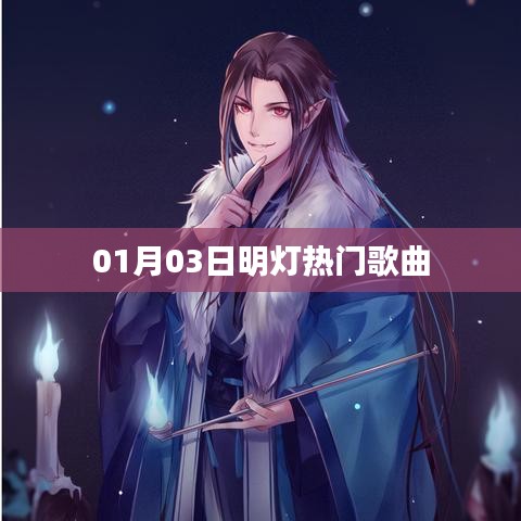 明灯热门歌曲榜更新，最新流行曲目一网打尽（01月03日）