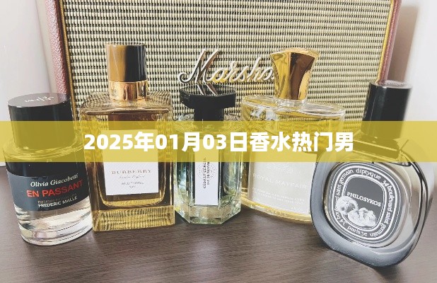 香水热门男盘点，揭秘2025年男士香水流行趋势