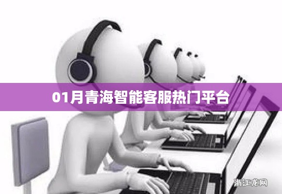 青海智能客服平台一月热门榜单