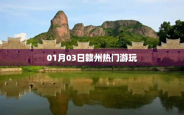 赣州热门游玩攻略，01月03日必游景点推荐