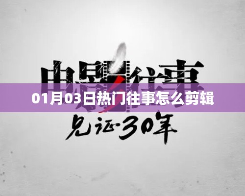 热门往事剪辑指南，精选01月03日精彩瞬间