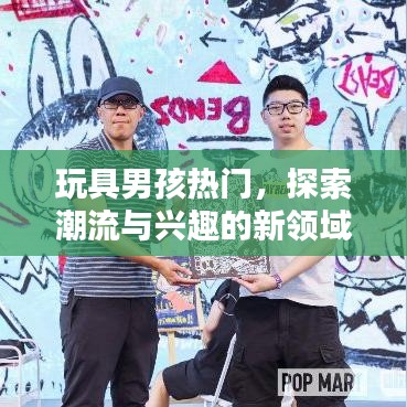 玩具男孩引领潮流兴趣新领域探索