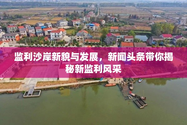 监利沙岸新貌与发展，新闻头条带你揭秘新监利风采