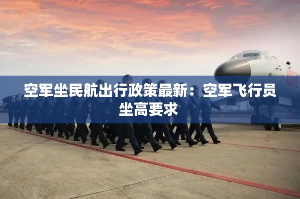 空军坐民航出行政策最新：空军飞行员坐高要求 