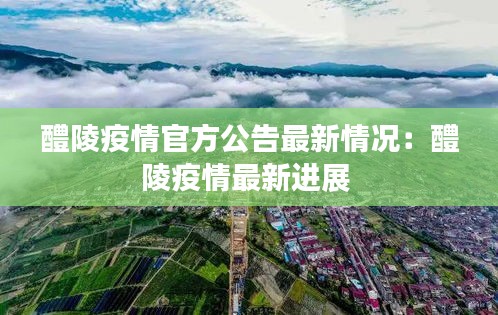 醴陵疫情官方公告最新情况：醴陵疫情最新进展 