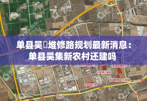 单县吴堌堆修路规划最新消息：单县吴集新农村还建吗 