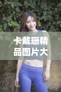 卡戴珊精品图片大全集最新：卡戴珊照片很漂亮 
