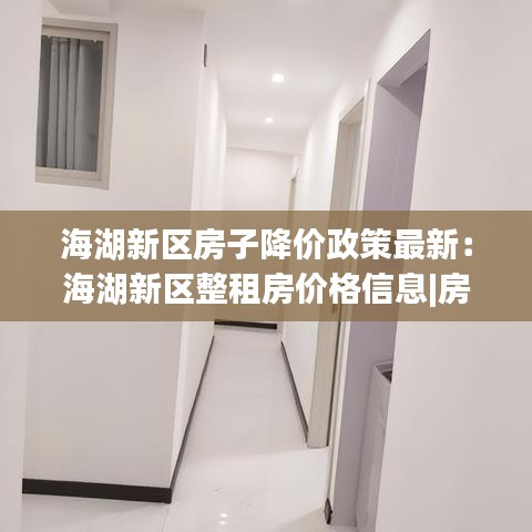 海湖新区房子降价政策最新：海湖新区整租房价格信息|房价租金|海湖新区房产网 