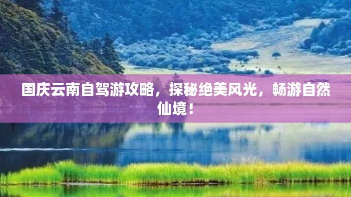 国庆云南自驾游攻略，探秘绝美风光，畅游自然仙境！