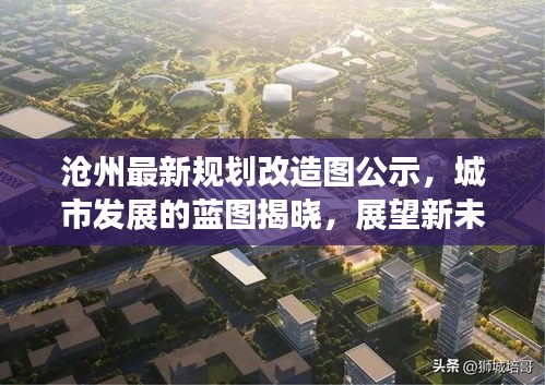 沧州最新规划改造图公示，城市发展的蓝图揭晓，展望新未来！
