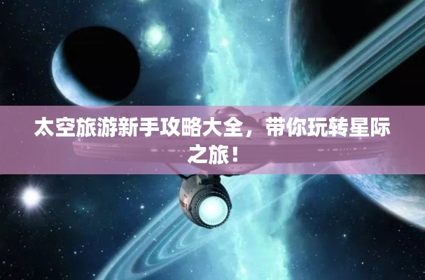太空旅游新手攻略大全，带你玩转星际之旅！