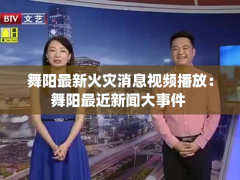 舞阳最新火灾消息视频播放：舞阳最近新闻大事件 