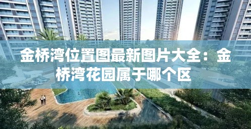 金桥湾位置图最新图片大全：金桥湾花园属于哪个区 