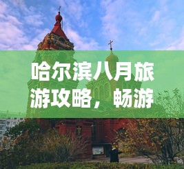 哈尔滨八月旅游攻略，畅游冰城，尽享夏日风情！