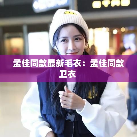 孟佳同款最新毛衣：孟佳同款卫衣 