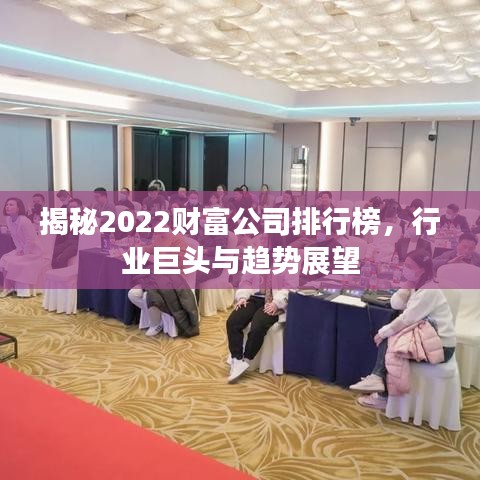 揭秘2022财富公司排行榜，行业巨头与趋势展望