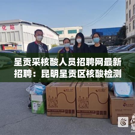 呈贡采核酸人员招聘网最新招聘：昆明呈贡区核酸检测采集点 