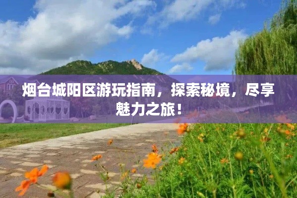 烟台城阳区游玩指南，探索秘境，尽享魅力之旅！