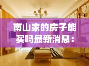 南山家的房子能买吗最新消息：南山家里效果图 